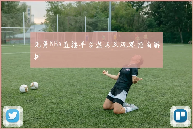 免费NBA直播平台盘点及观赛指南解析