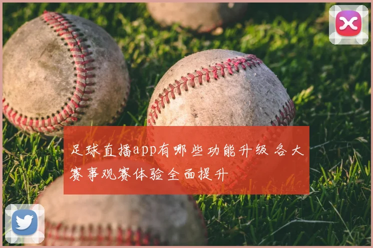 足球直播app有哪些功能升级 各大赛事观赛体验全面提升