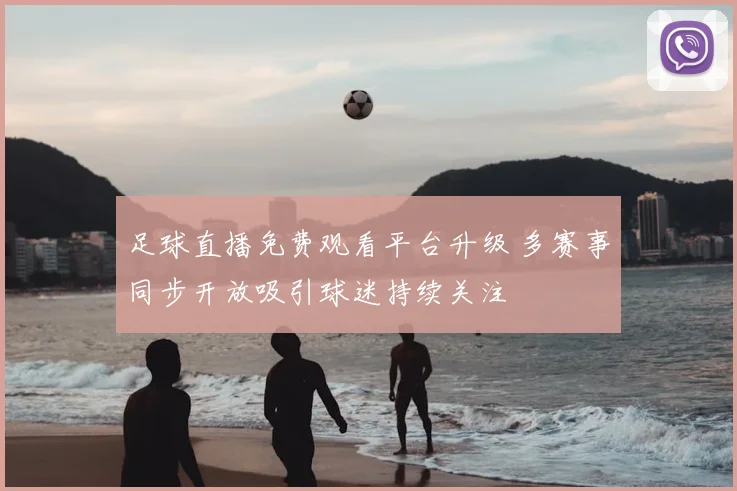 足球直播免费观看平台升级 多赛事同步开放吸引球迷持续关注