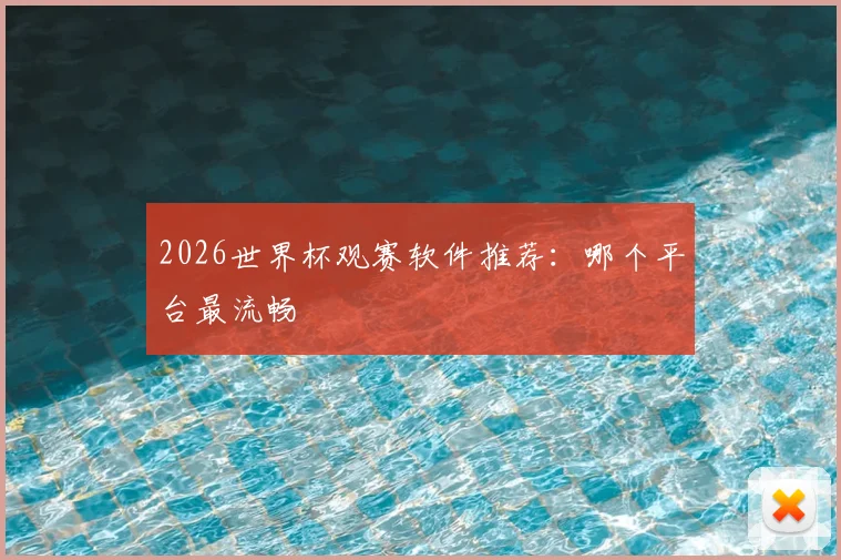2026世界杯观赛软件推荐：哪个平台最流畅