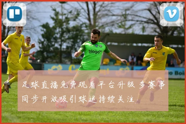 足球直播免费观看平台升级 多赛事同步开放吸引球迷持续关注