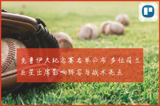 克鲁伊夫纪念赛名单公布 多位荷兰巨星出席影响阵容与战术亮点
