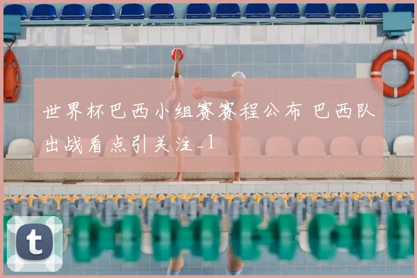世界杯巴西小组赛赛程公布 巴西队出战看点引关注_1