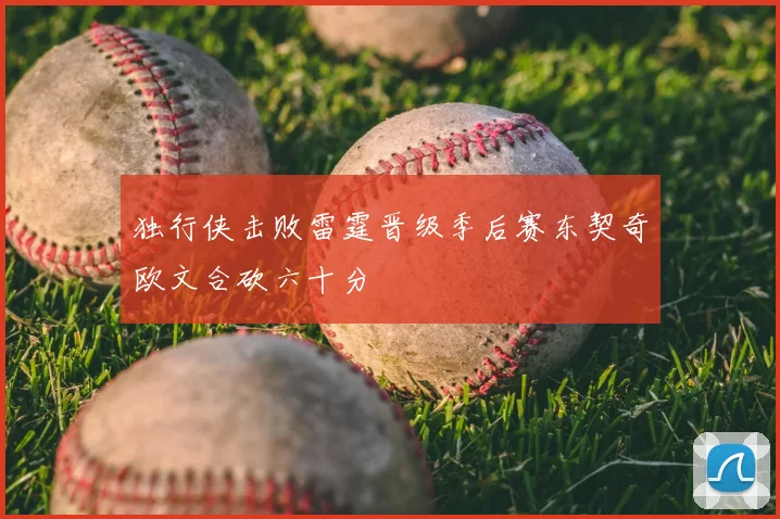 独行侠击败雷霆晋级季后赛东契奇欧文合砍六十分