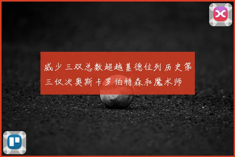 威少三双总数超越基德位列历史第三仅次奥斯卡罗伯特森和魔术师