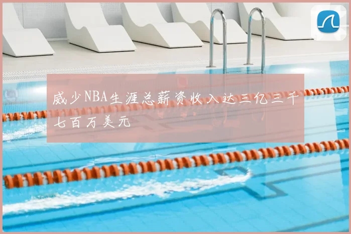 威少NBA生涯总薪资收入达三亿三千七百万美元