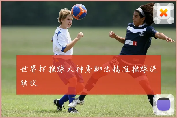 世界杯推球大神秀脚法精准推球送助攻