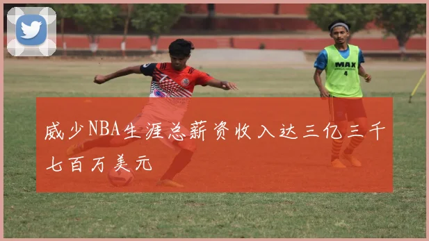 威少NBA生涯总薪资收入达三亿三千七百万美元