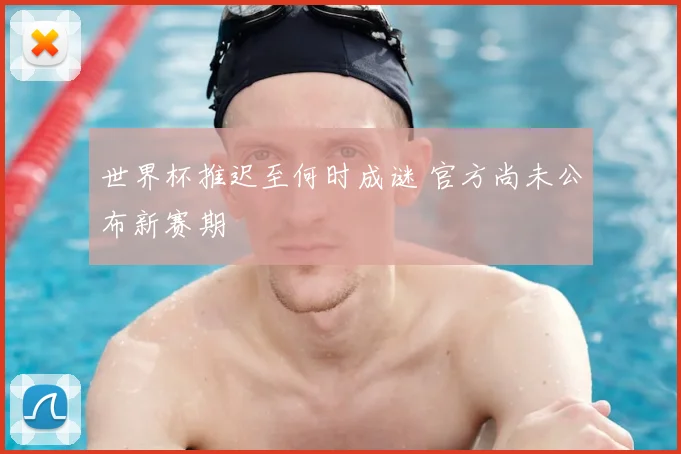 世界杯推迟至何时成谜 官方尚未公布新赛期