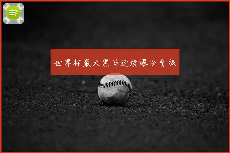 世界杯最大黑马连续爆冷晋级