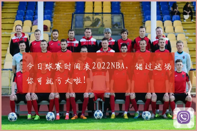 今日球赛时间表2022NBA，错过这场你可就亏大啦！
