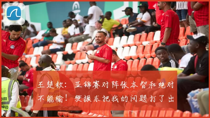 王楚钦:亚锦赛对阵张本智和绝对不能输!樊振东把我的问题打了出来