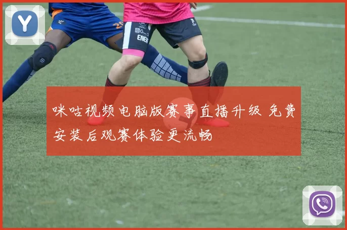 咪咕视频电脑版赛事直播升级 免费安装后观赛体验更流畅