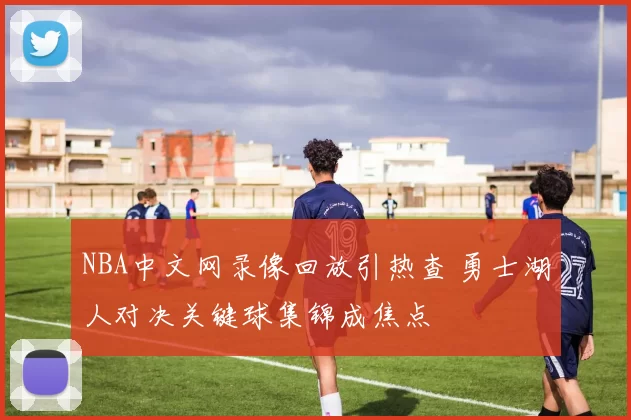 NBA中文网录像回放引热查 勇士湖人对决关键球集锦成焦点
