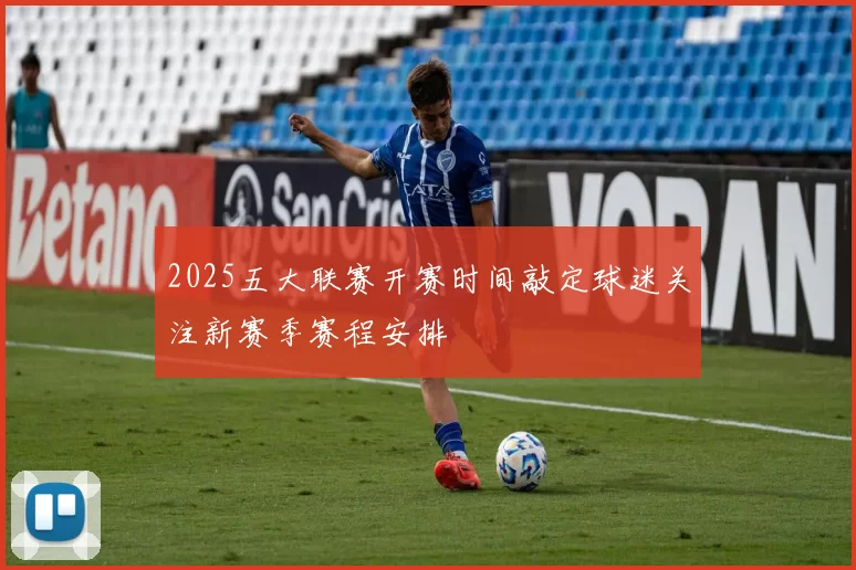 2025五大联赛开赛时间敲定球迷关注新赛季赛程安排