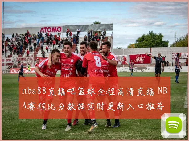 nba88直播吧篮球全程高清直播 NBA赛程比分数据实时更新入口推荐