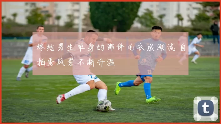 终结男生单身的那件毛衣成潮流 自拍秀风景不断升温