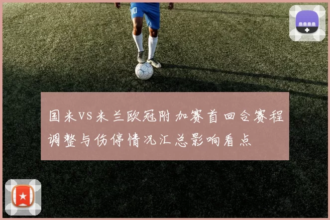 国米vs米兰欧冠附加赛首回合赛程调整与伤停情况汇总影响看点