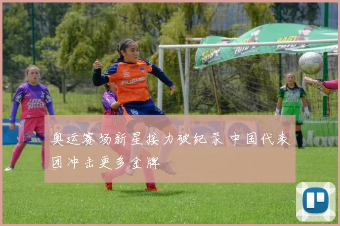 奥运赛场新星接力破纪录 中国代表团冲击更多金牌