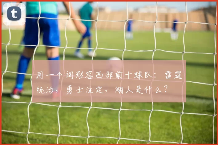 用一个词形容西部前十球队：雷霆统治，勇士注定，湖人是什么？