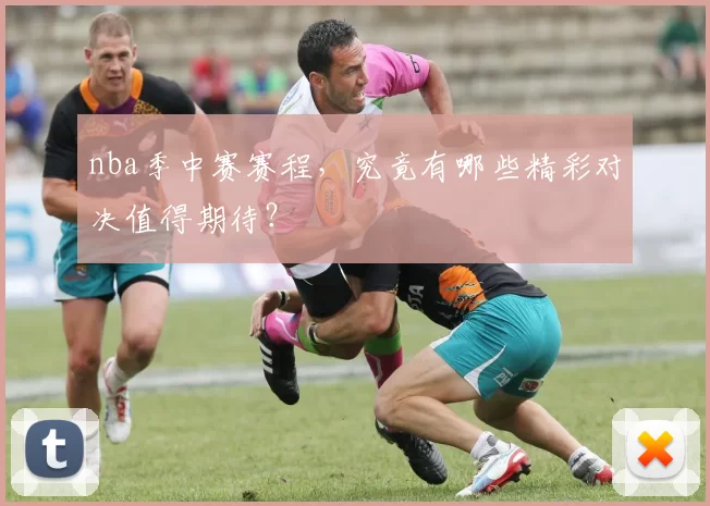 nba季中赛赛程，究竟有哪些精彩对决值得期待？