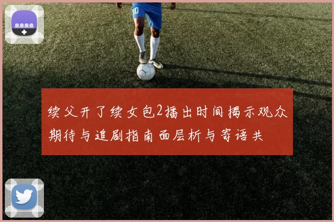 续父开了续女包2播出时间揭示观众期待与追剧指南面层析与寄语共