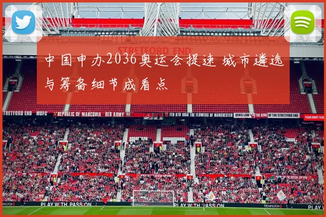 中国申办2036奥运会提速 城市遴选与筹备细节成看点