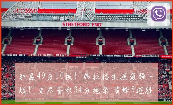 狂轰49分10板！弗拉格生涯最强一战！克尼普尔34分绝杀 黄蜂5连胜