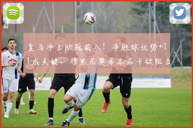 皇马冲击欧冠前八!净胜球优势+11成关键,穆里尼奥率本菲卡欲阻击